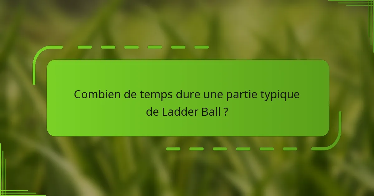 Combien de temps dure une partie typique de Ladder Ball ?