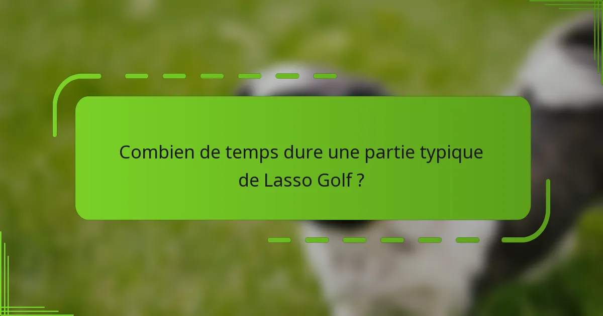 Combien de temps dure une partie typique de Lasso Golf ?
