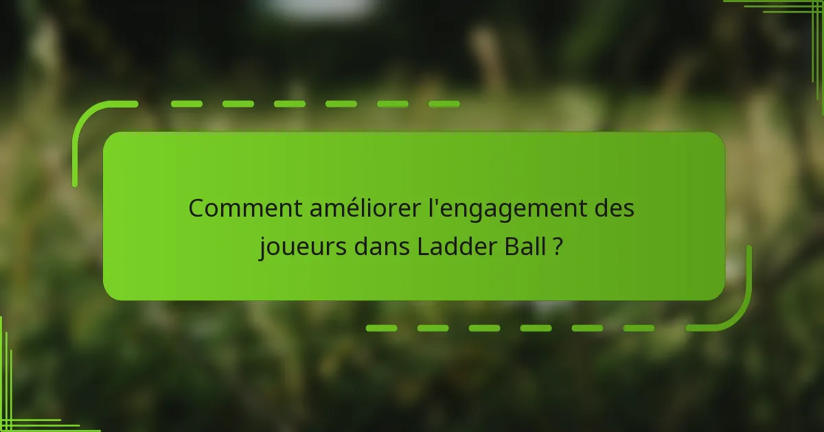 Comment améliorer l'engagement des joueurs dans Ladder Ball ?