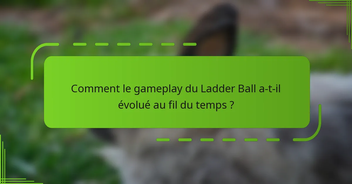 Comment le gameplay du Ladder Ball a-t-il évolué au fil du temps ?