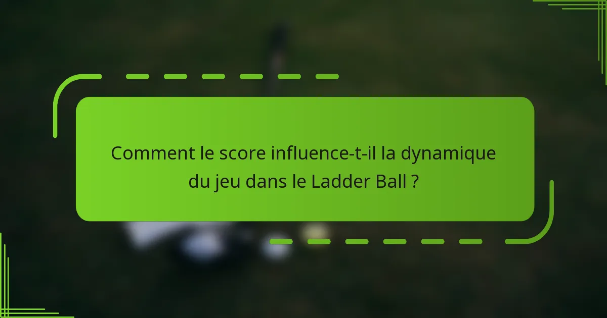 Comment le score influence-t-il la dynamique du jeu dans le Ladder Ball ?