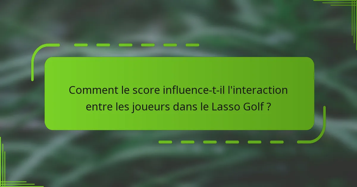 Comment le score influence-t-il l'interaction entre les joueurs dans le Lasso Golf ?