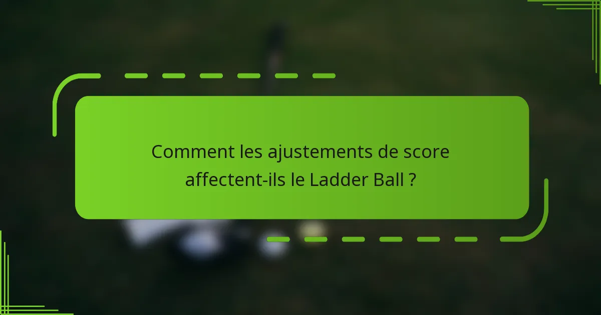 Comment les ajustements de score affectent-ils le Ladder Ball ?