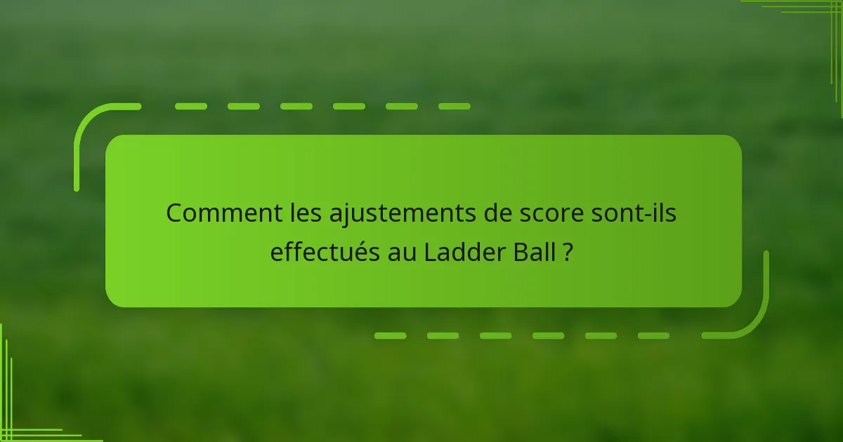 Comment les ajustements de score sont-ils effectués au Ladder Ball ?