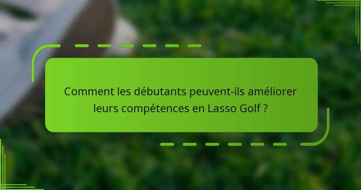 Comment les débutants peuvent-ils améliorer leurs compétences en Lasso Golf ?
