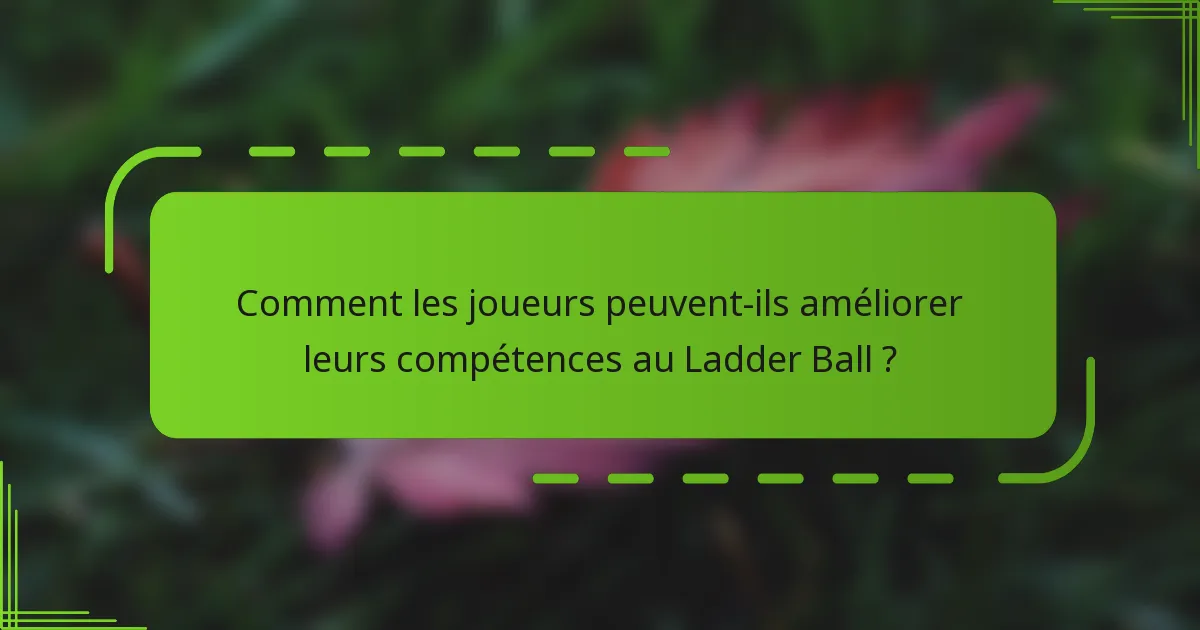 Comment les joueurs peuvent-ils améliorer leurs compétences au Ladder Ball ?