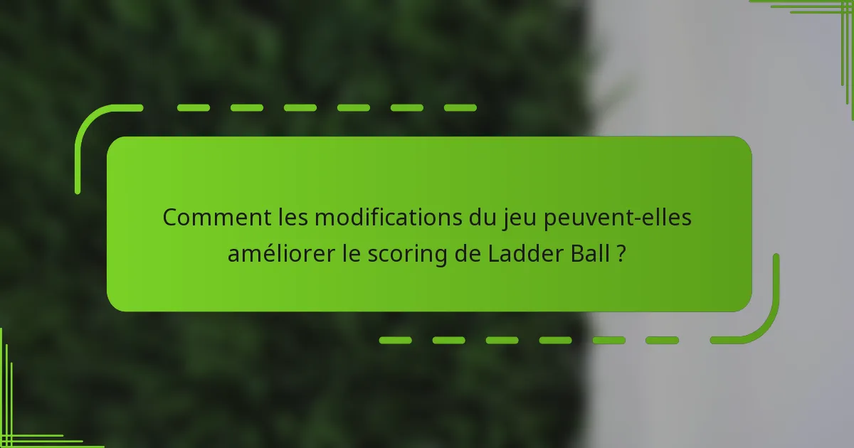 Comment les modifications du jeu peuvent-elles améliorer le scoring de Ladder Ball ?