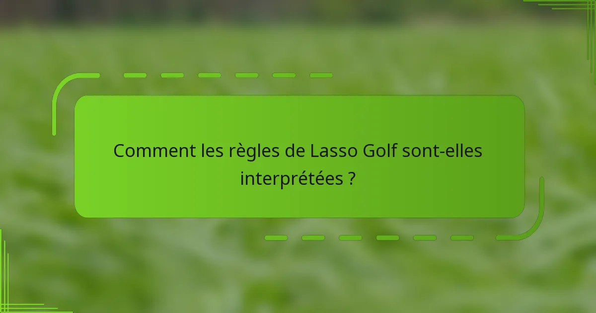 Comment les règles de Lasso Golf sont-elles interprétées ?