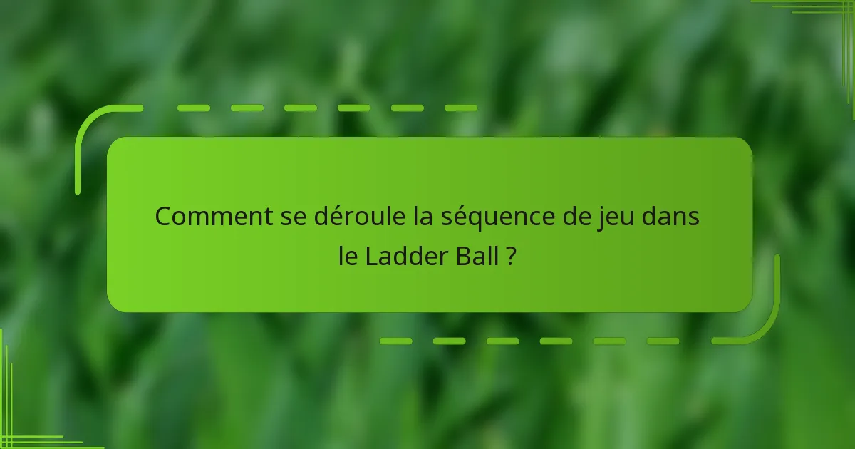 Comment se déroule la séquence de jeu dans le Ladder Ball ?