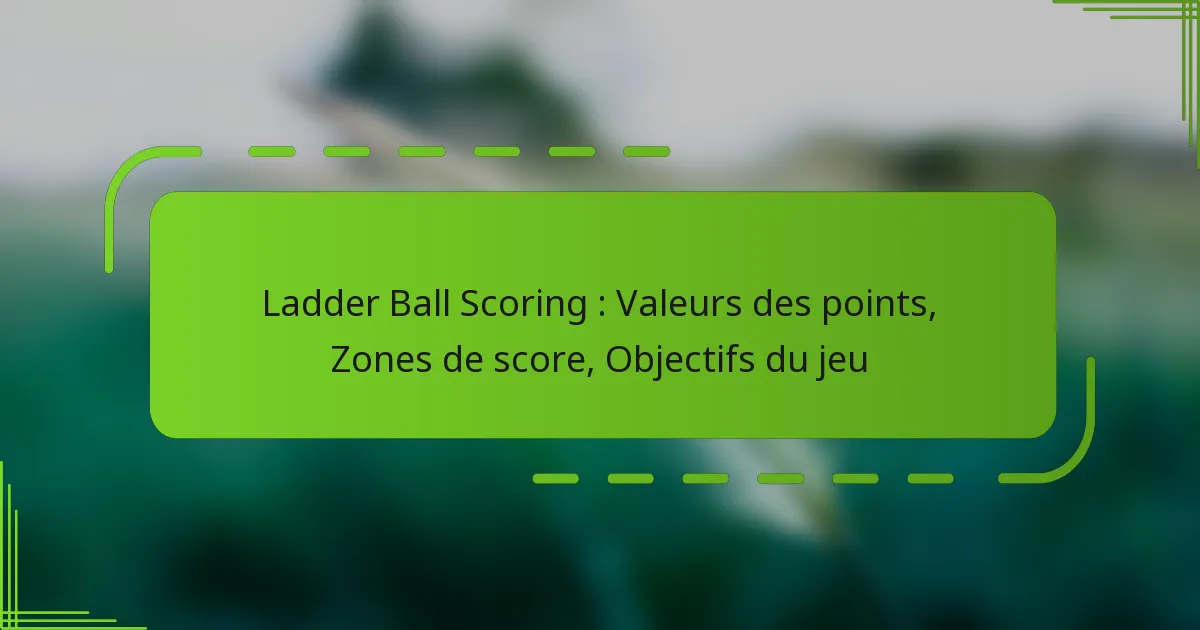 Ladder Ball Scoring : Valeurs des points, Zones de score, Objectifs du jeu