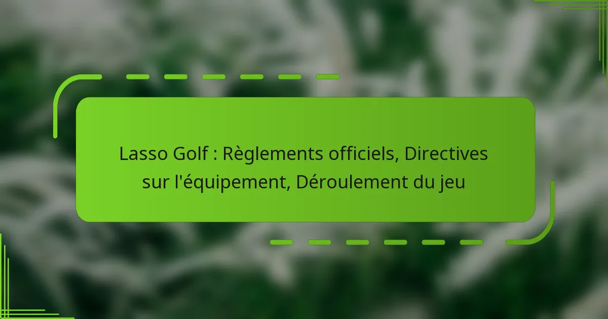 Lasso Golf : Règlements officiels, Directives sur l’équipement, Déroulement du jeu