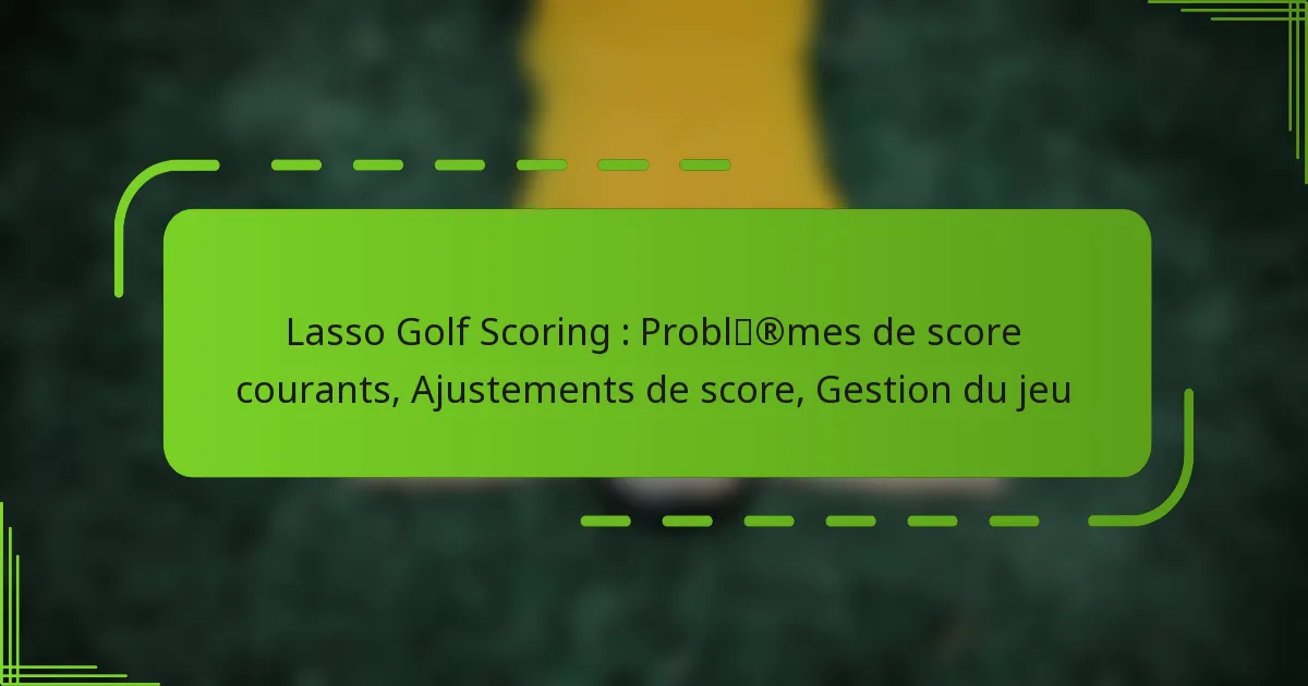 Lasso Golf Scoring : Problèmes de score courants, Ajustements de score, Gestion du jeu