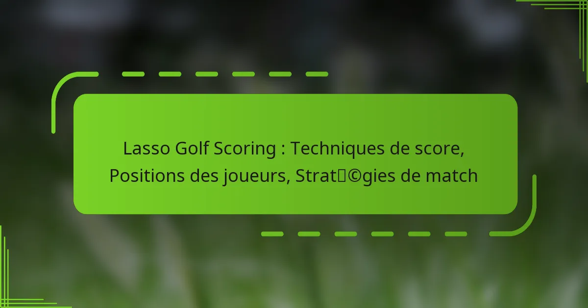 Lasso Golf Scoring : Techniques de score, Positions des joueurs, Stratégies de match