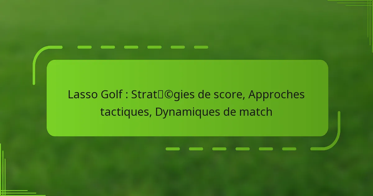 Lasso Golf : Stratégies de score, Approches tactiques, Dynamiques de match