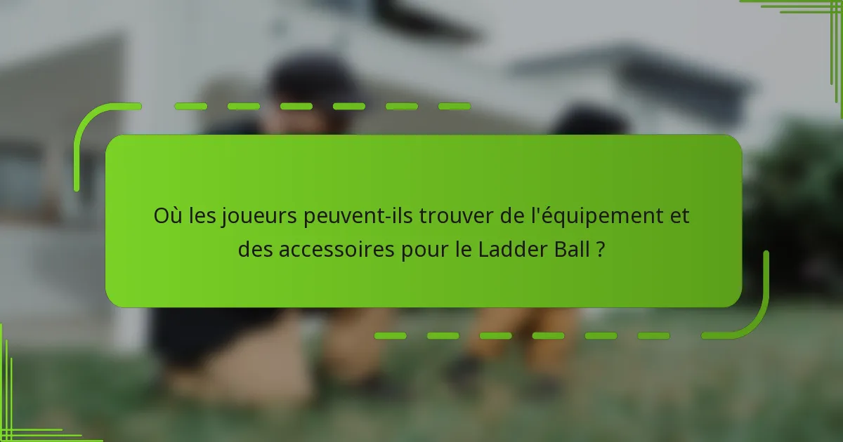 Où les joueurs peuvent-ils trouver de l'équipement et des accessoires pour le Ladder Ball ?