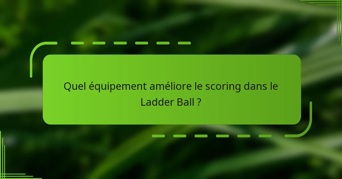 Quel équipement améliore le scoring dans le Ladder Ball ?