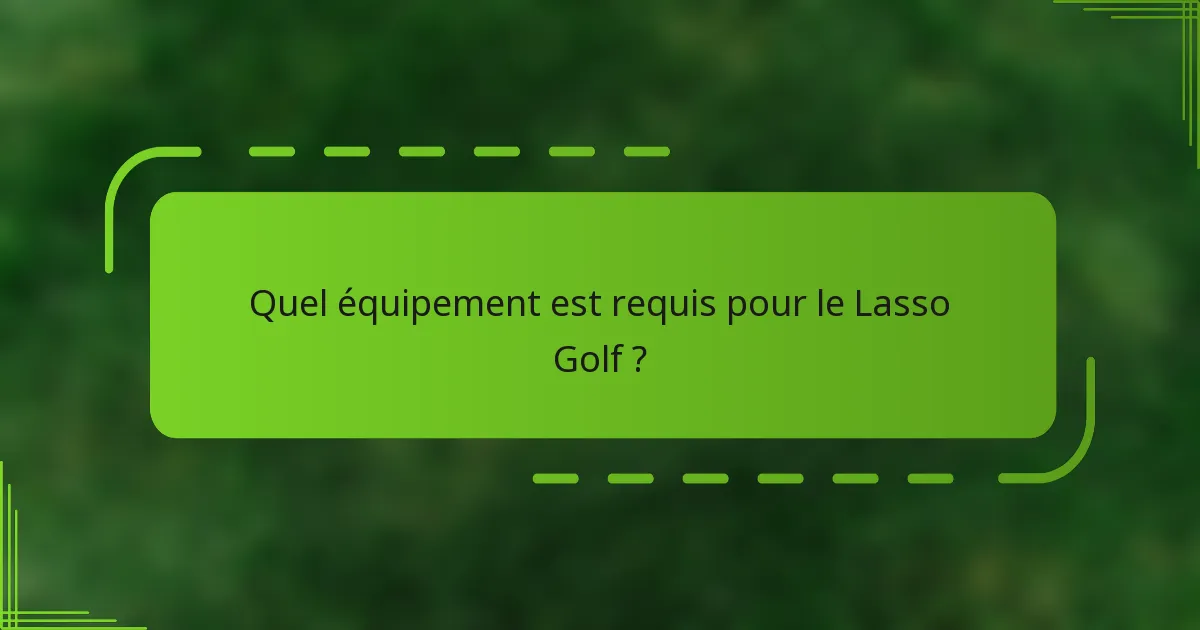 Quel équipement est requis pour le Lasso Golf ?