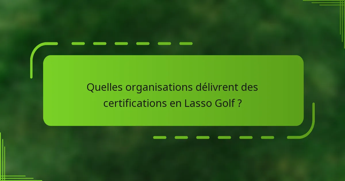 Quelles organisations délivrent des certifications en Lasso Golf ?