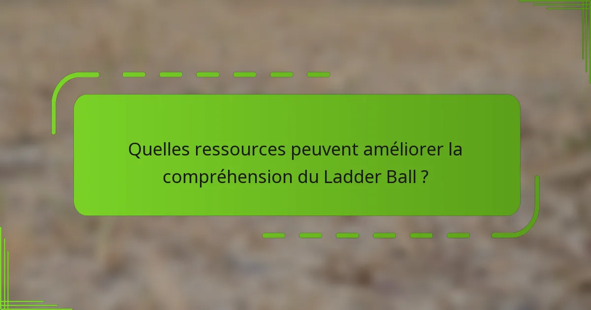 Quelles ressources peuvent améliorer la compréhension du Ladder Ball ?