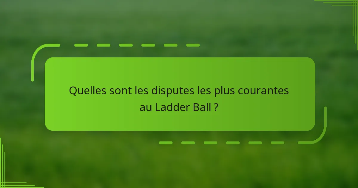 Quelles sont les disputes les plus courantes au Ladder Ball ?
