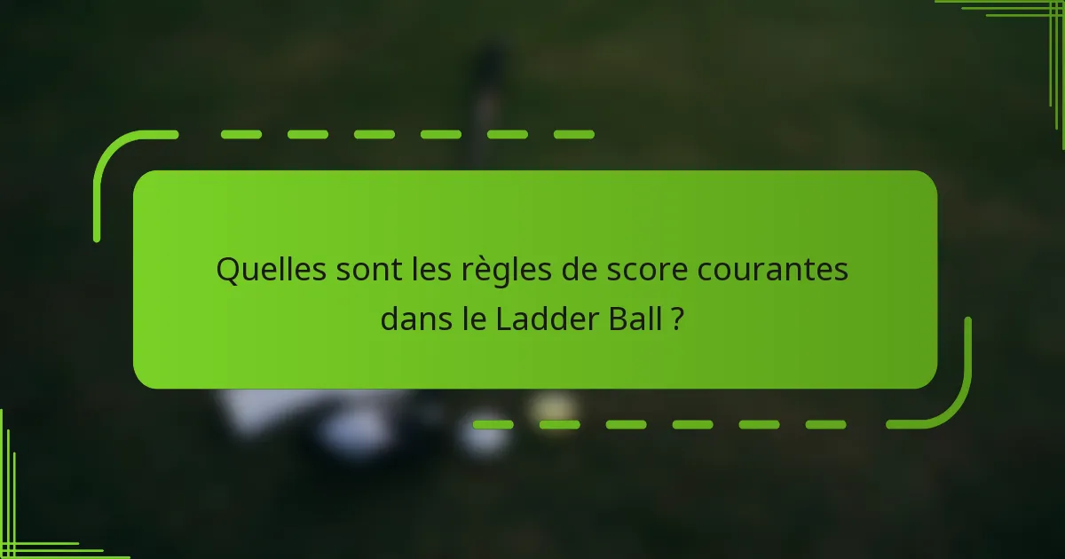 Quelles sont les règles de score courantes dans le Ladder Ball ?