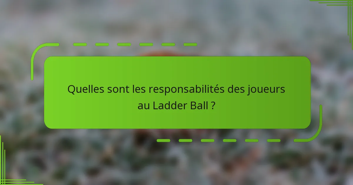 Quelles sont les responsabilités des joueurs au Ladder Ball ?