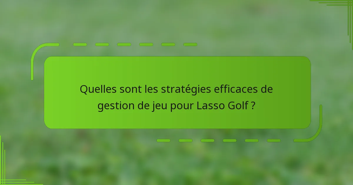 Quelles sont les stratégies efficaces de gestion de jeu pour Lasso Golf ?
