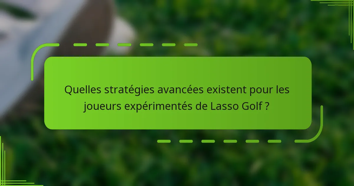 Quelles stratégies avancées existent pour les joueurs expérimentés de Lasso Golf ?