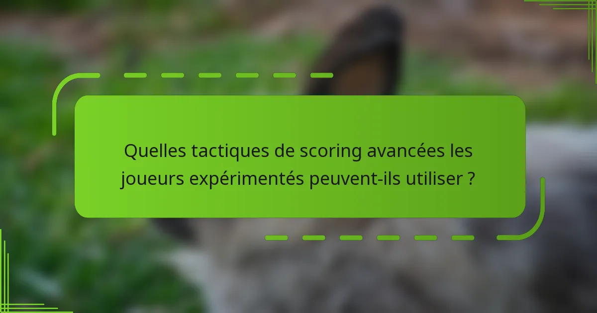 Quelles tactiques de scoring avancées les joueurs expérimentés peuvent-ils utiliser ?