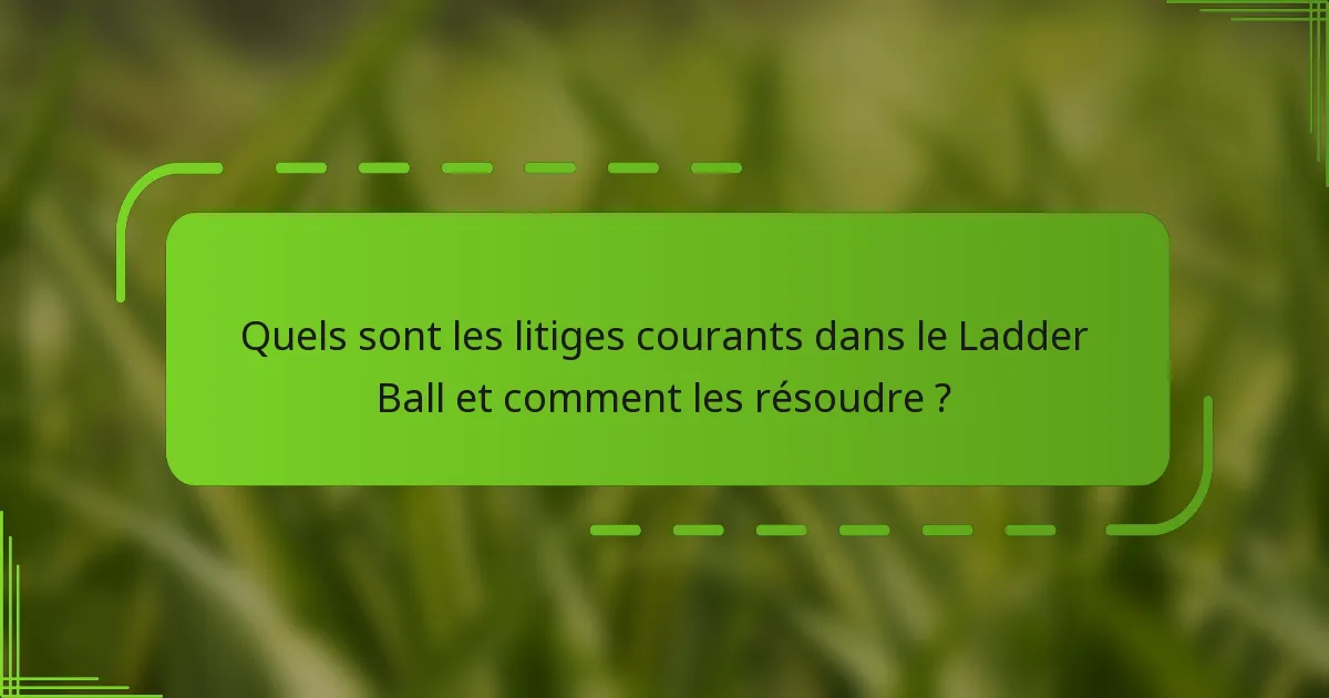 Quels sont les litiges courants dans le Ladder Ball et comment les résoudre ?