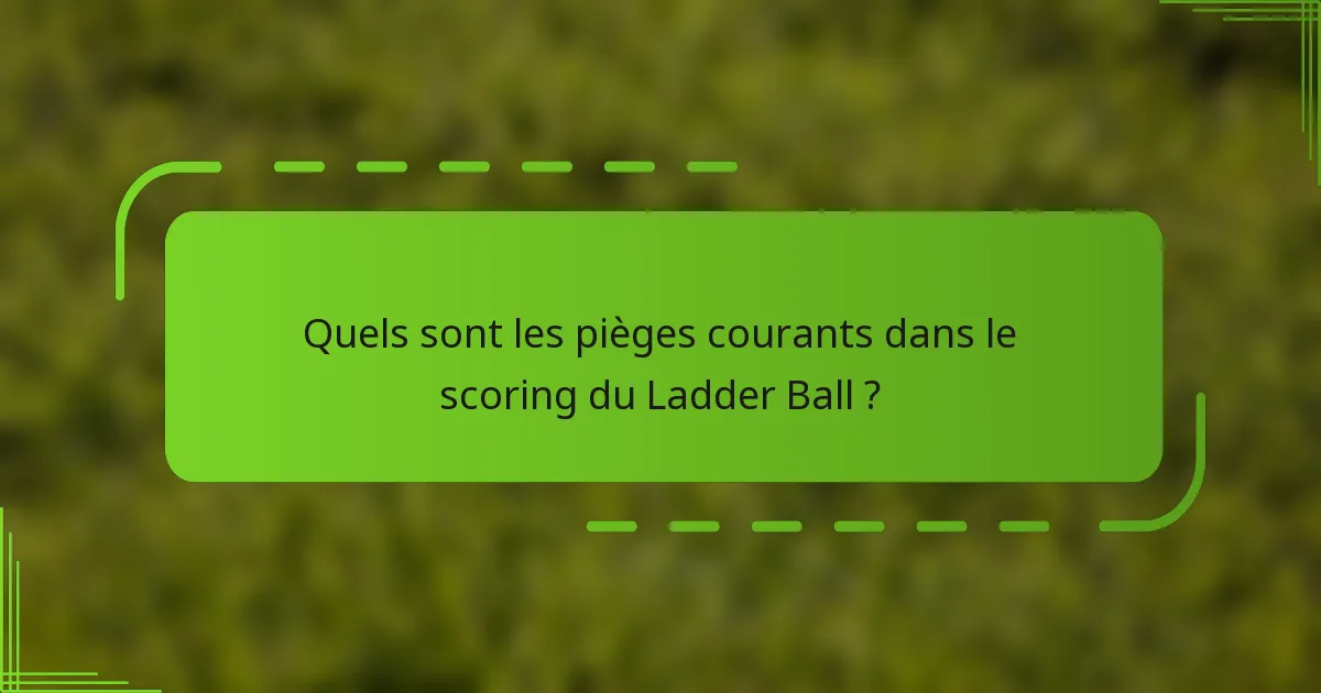 Quels sont les pièges courants dans le scoring du Ladder Ball ?